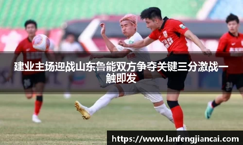建业主场迎战山东鲁能双方争夺关键三分激战一触即发